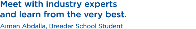 Meet with industry experts and learn from the very best. Aimen Abdalla, Breeder School Student